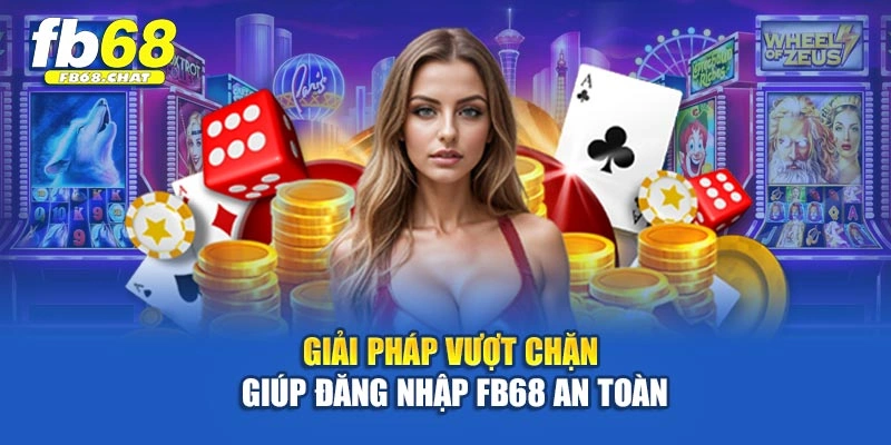 Giải pháp vượt chặn giúp đăng nhập Fb68 an toàn