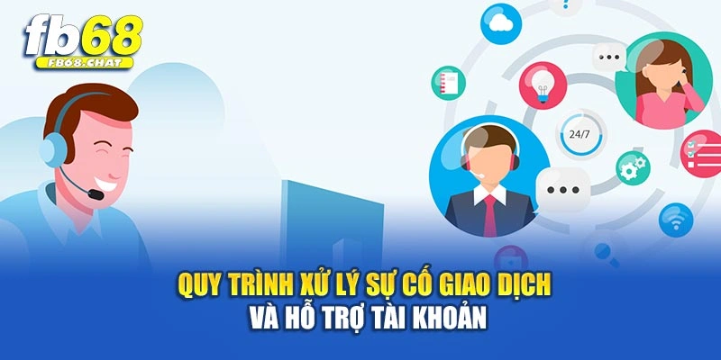 Quy trình xử lý sự cố giao dịch và hỗ trợ tài khoản