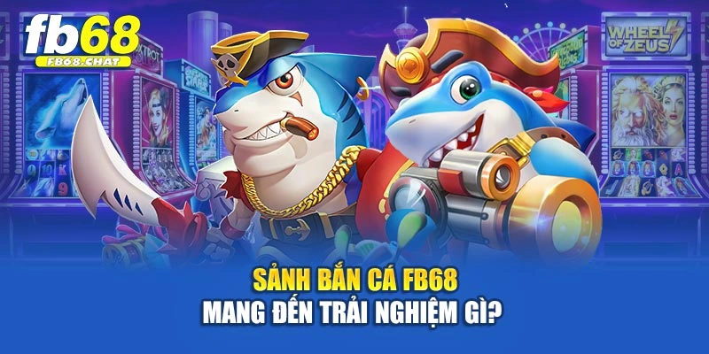 Sảnh bắn cá Fb68 mang đến trải nghiệm gì