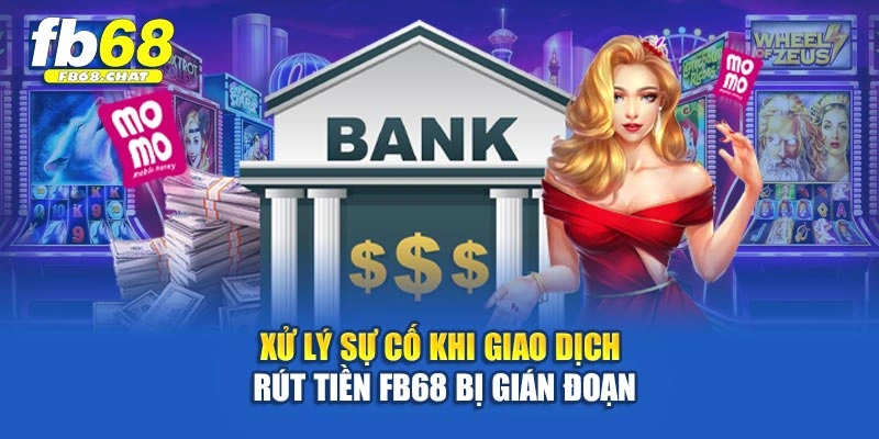Xử lý sự cố khi giao dịch rút tiền Fb68 bị gián đoạn
